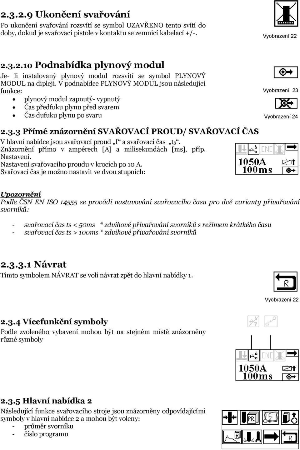 Vyobrazení 24 2.3.3 Přímé znázornění SVAŘOVACÍ PROUD/ SVAŘOVACÍ ČAS V hlavní nabídce jsou svařovací proud I a svařovací čas t S. Znázornění přímo v ampérech [A] a milisekundách [ms], příp. Nastavení.