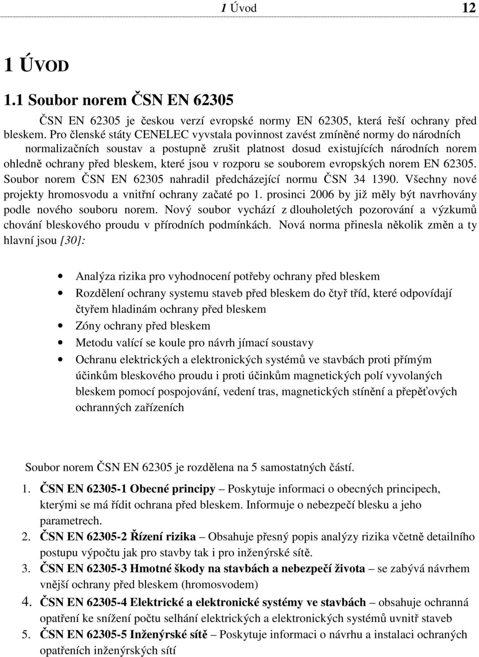 jsou v rozporu se souborem evropských norem EN 62305. Soubor norem ČSN EN 62305 nahradil předcházející normu ČSN 34 1390. Všechny nové projekty hromosvodu a vnitřní ochrany začaté po 1.