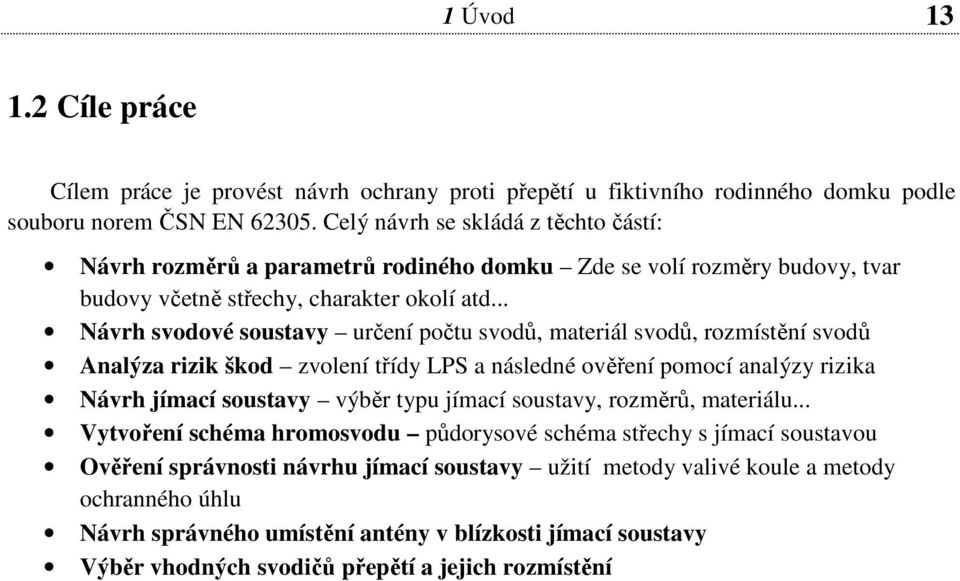 .. Návrh svodové soustavy určení počtu svodů, materiál svodů, rozmístění svodů Analýza rizik škod zvolení třídy LPS a následné ověření pomocí analýzy rizika Návrh jímací soustavy výběr typu jímací