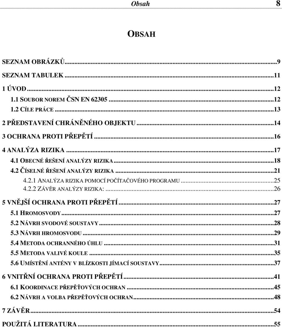 .. 26 5 VNĚJŠÍ OCHRANA PROTI PŘEPĚTÍ... 27 5.1 HROMOSVODY... 27 5.2 NÁVRH SVODOVÉ SOUSTAVY... 28 5.3 NÁVRH HROMOSVODU... 29 5.4 METODA OCHRANNÉHO ÚHLU... 31 5.5 METODA VALIVÉ KOULE... 35 5.