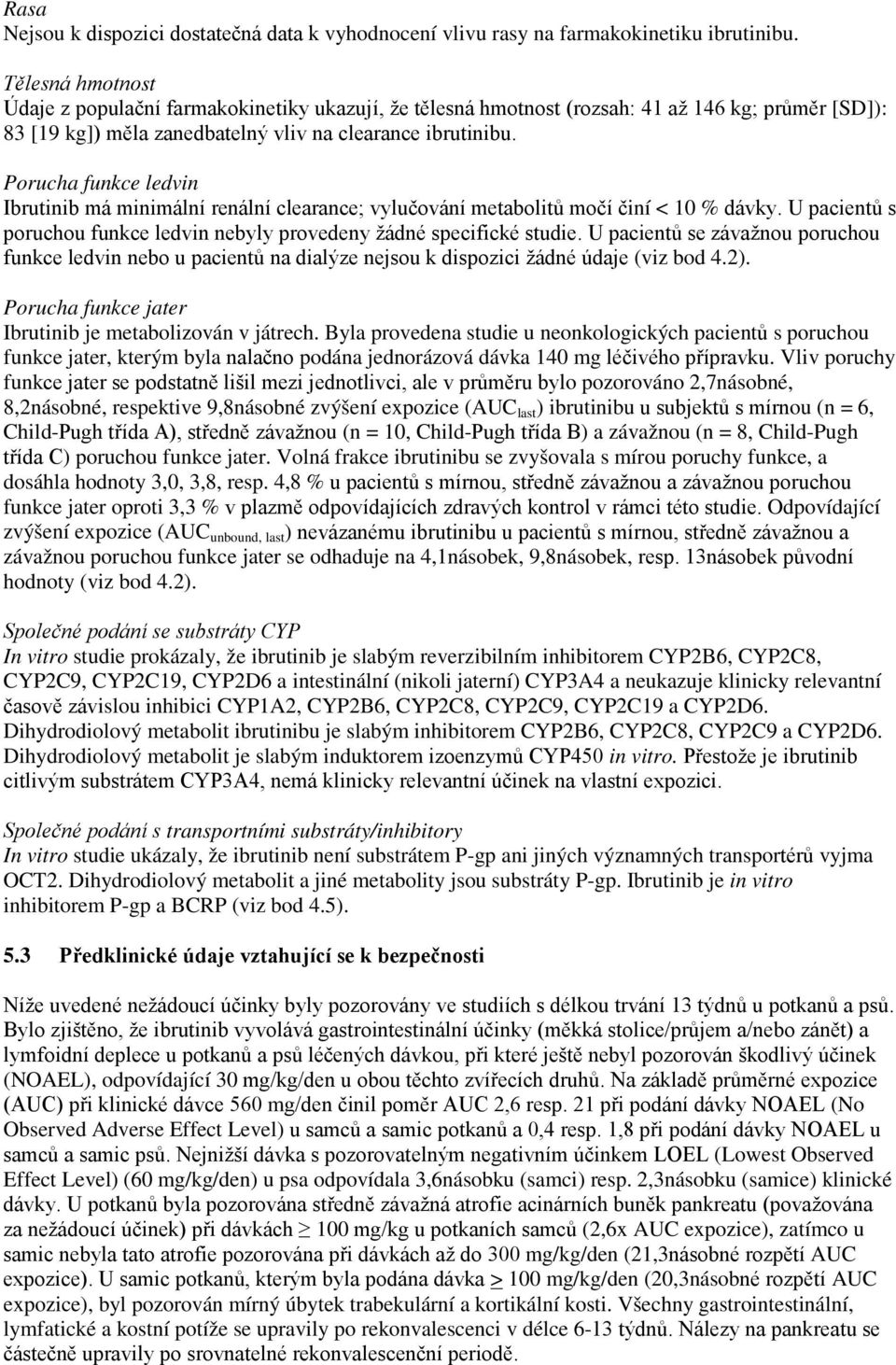 Porucha funkce ledvin Ibrutinib má minimální renální clearance; vylučování metabolitů močí činí < 10 % dávky. U pacientů s poruchou funkce ledvin nebyly provedeny žádné specifické studie.