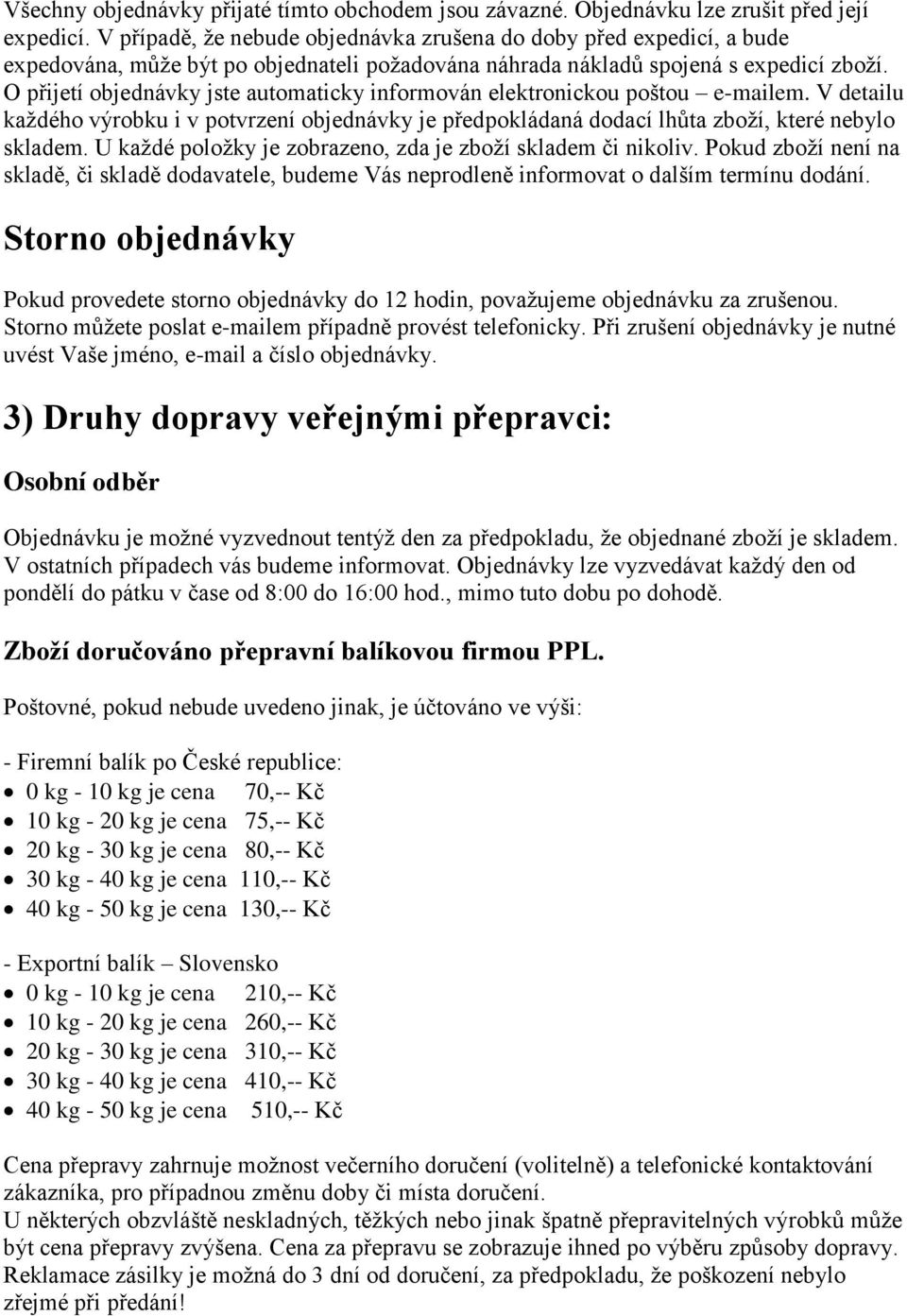 O přijetí objednávky jste automaticky informován elektronickou poštou e-mailem. V detailu každého výrobku i v potvrzení objednávky je předpokládaná dodací lhůta zboží, které nebylo skladem.