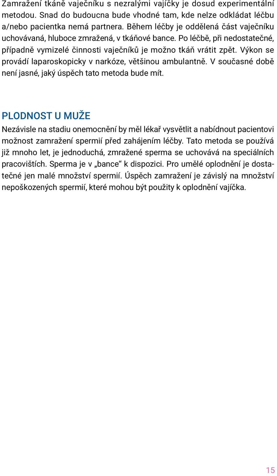 Výkon se provádí laparoskopicky v narkóze, většinou ambulantně. V současné době není jasné, jaký úspěch tato metoda bude mít.