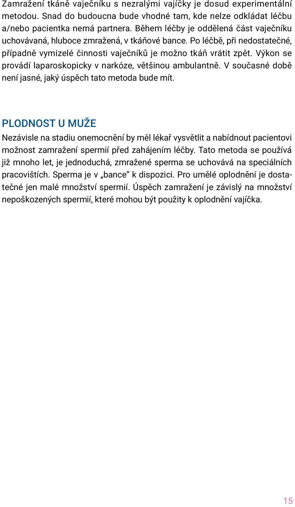 Výkon se provádí laparoskopicky v narkóze, většinou ambulantně. V současné době není jasné, jaký úspěch tato metoda bude mít.