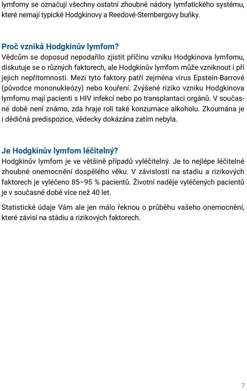 Mezi tyto faktory patří zejména virus Epstein-Barrové (původce mononukleózy) nebo kouření. Zvýšené riziko vzniku Hodgkinova lymfomu mají pacienti s HIV infekcí nebo po transplantaci orgánů.