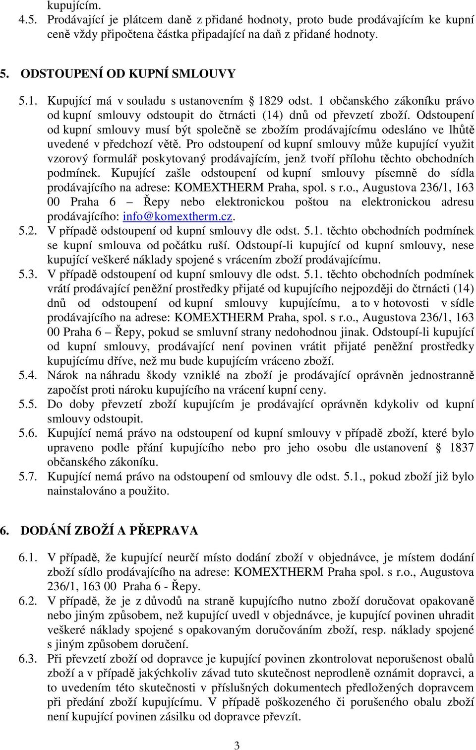 Odstoupení od kupní smlouvy musí být společně se zbožím prodávajícímu odesláno ve lhůtě uvedené v předchozí větě.