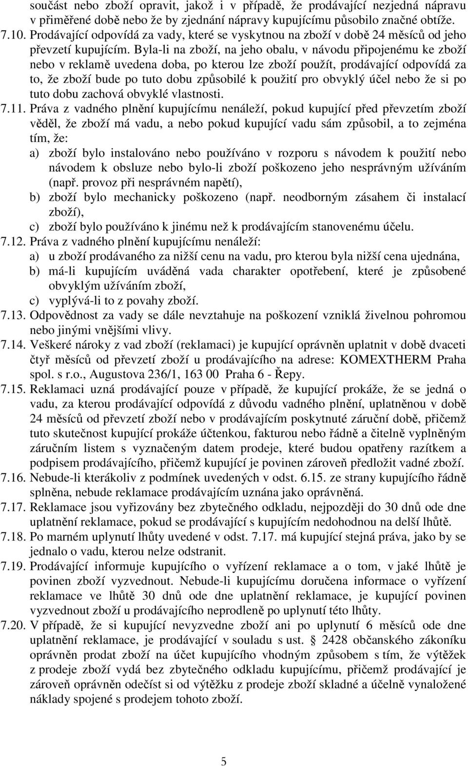 Byla-li na zboží, na jeho obalu, v návodu připojenému ke zboží nebo v reklamě uvedena doba, po kterou lze zboží použít, prodávající odpovídá za to, že zboží bude po tuto dobu způsobilé k použití pro