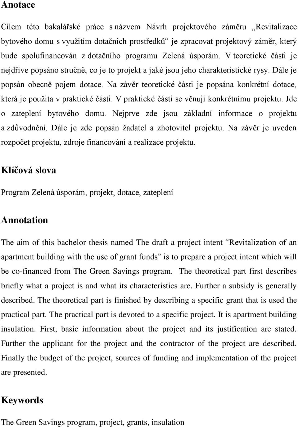 Na závěr teoretické části je popsána konkrétní dotace, která je použita v praktické části. V praktické části se věnuji konkrétnímu projektu. Jde o zateplení bytového domu.