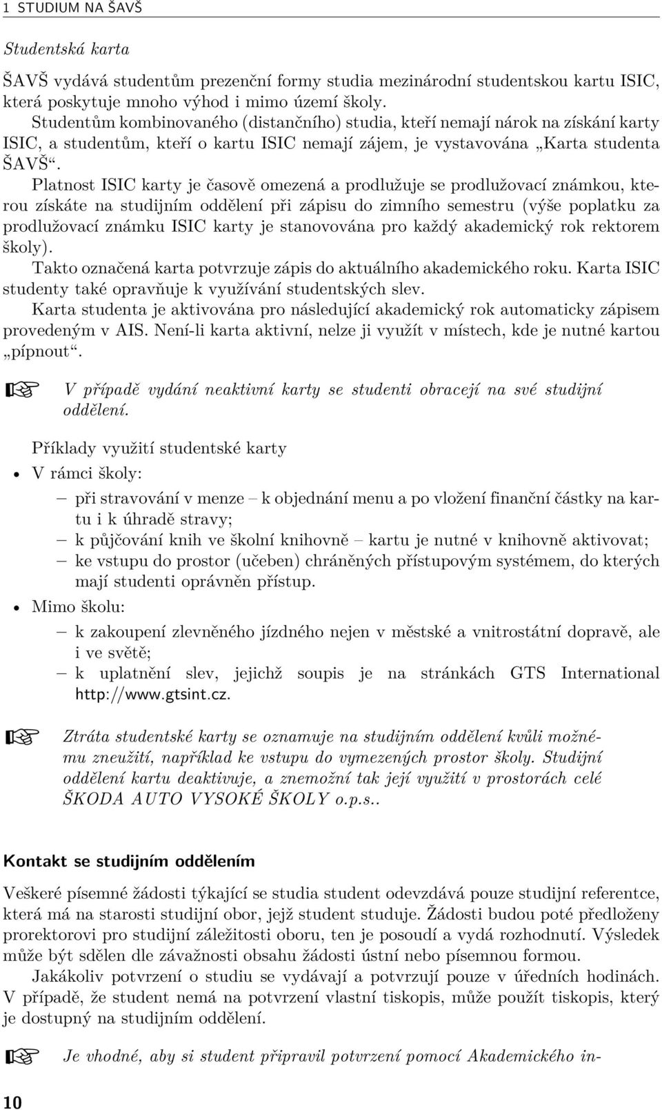 Platnost ISIC karty je časově omezená a prodlužuje se prodlužovací známkou, kterou získáte na studijním oddělení při zápisu do zimního semestru (výše poplatku za prodlužovací známku ISIC karty je