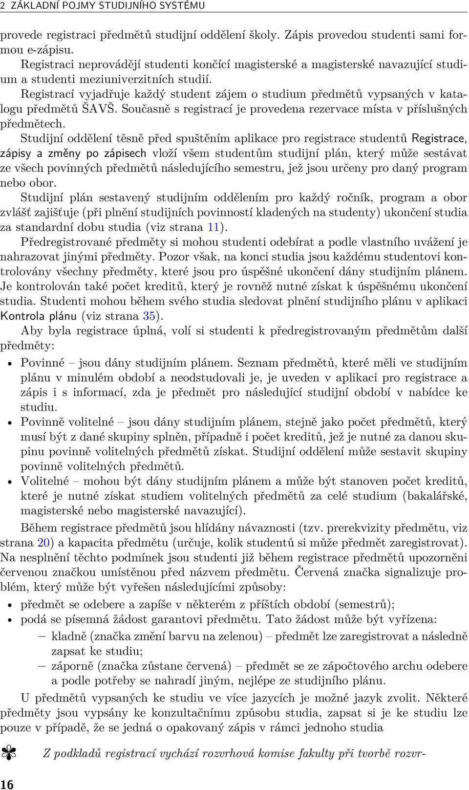 Registrací vyjadřuje každý student zájem o studium předmětů vypsaných v katalogu předmětů ŠAVŠ. Současně s registrací je provedena rezervace místa v příslušných předmětech.