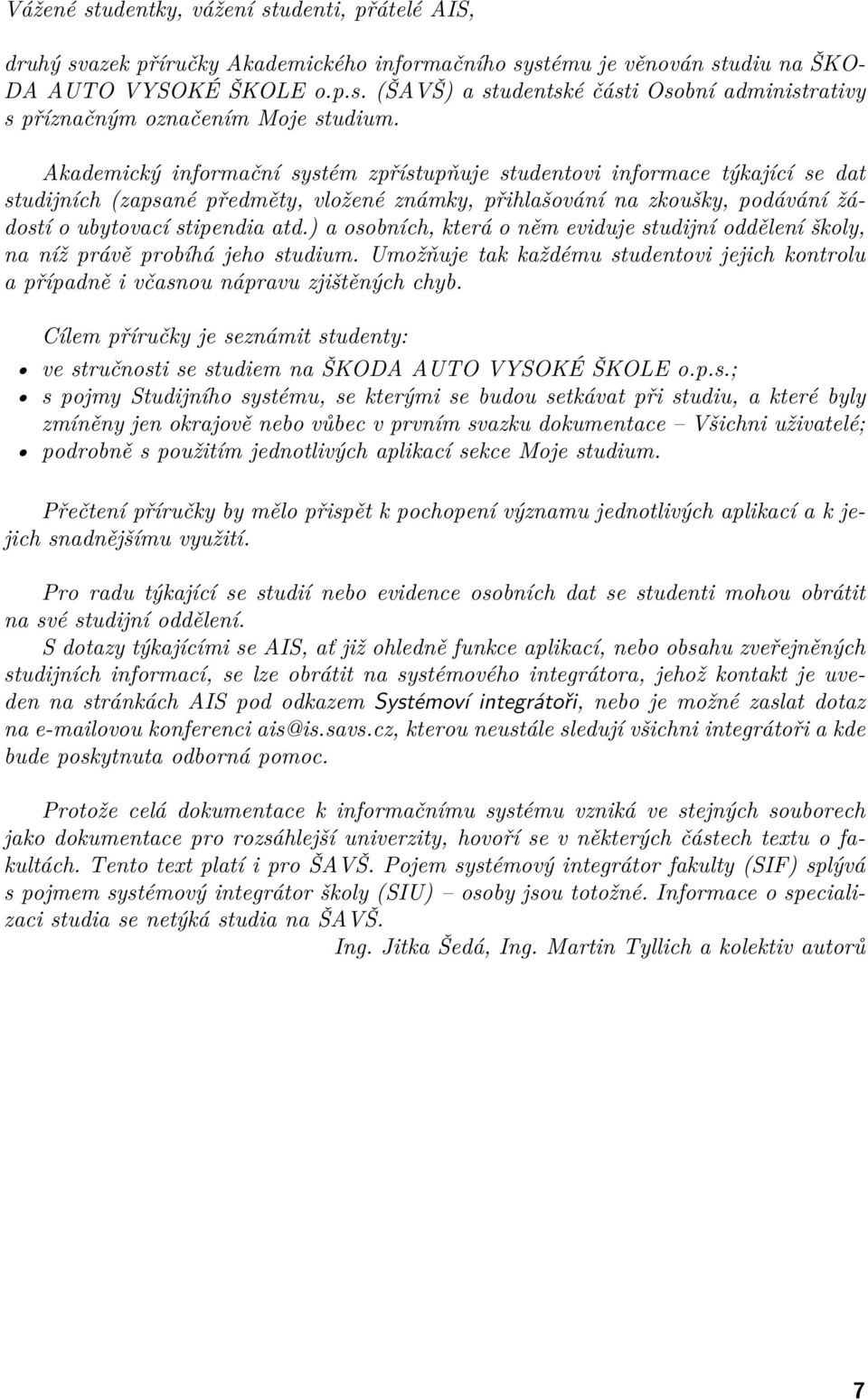 ) a osobních, která o něm eviduje studijní oddělení školy, na níž právě probíhá jeho studium. Umožňuje tak každému studentovi jejich kontrolu a případně i včasnou nápravu zjištěných chyb.