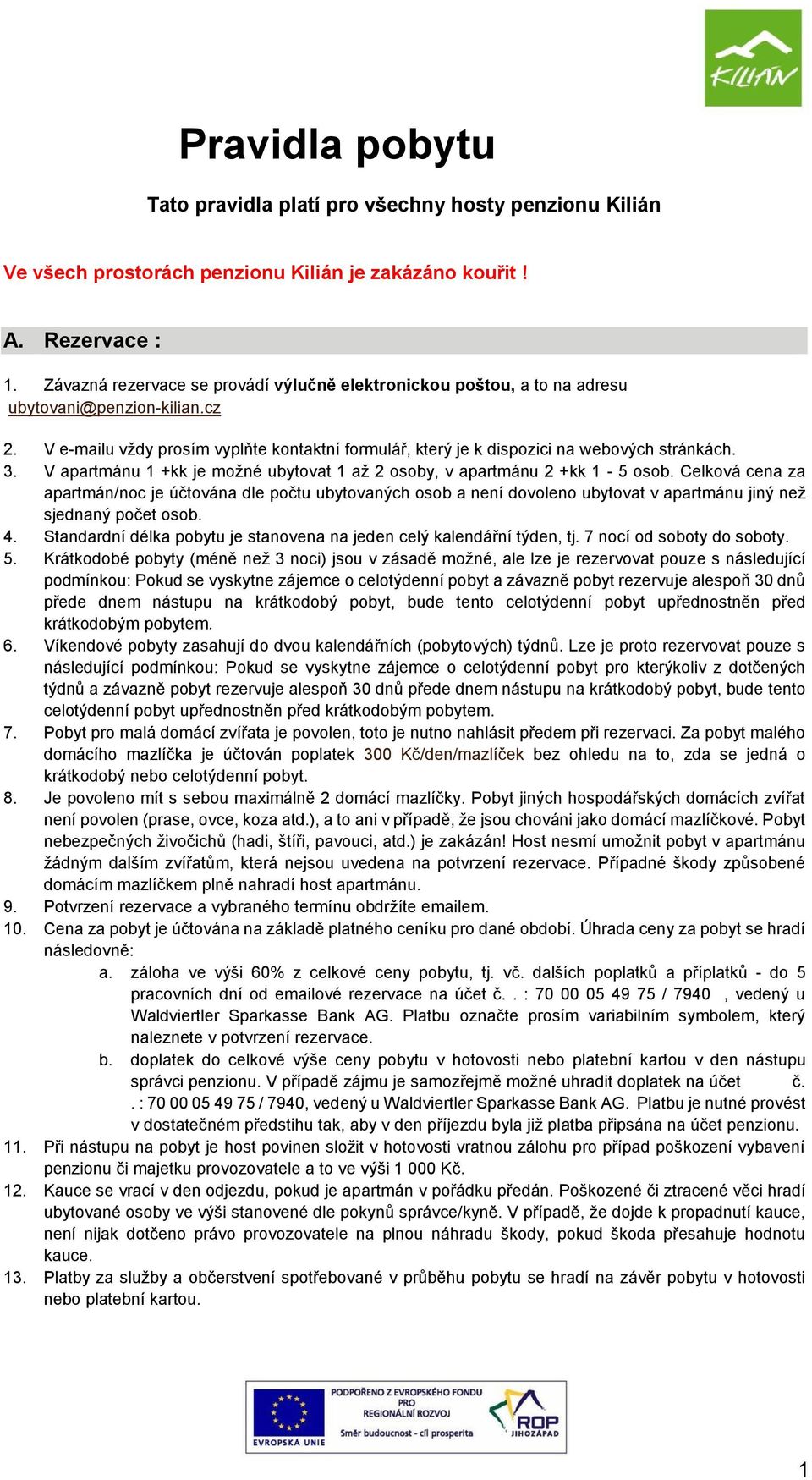 3. V apartmánu 1 +kk je možné ubytovat 1 až 2 osoby, v apartmánu 2 +kk 1-5 osob.