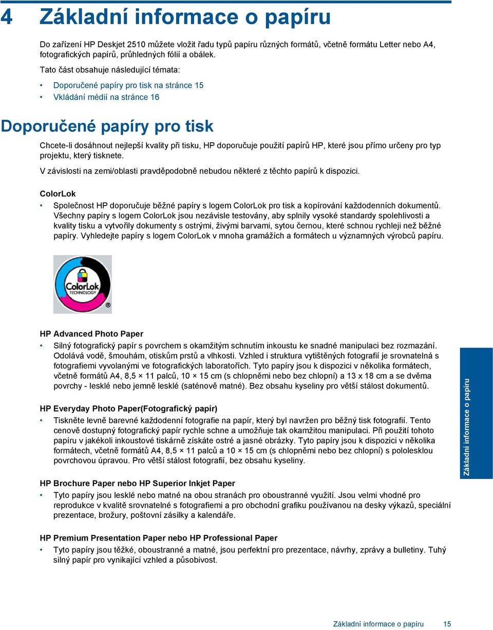 použití papírů HP, které jsou přímo určeny pro typ projektu, který tisknete. V závislosti na zemi/oblasti pravděpodobně nebudou některé z těchto papírů k dispozici.