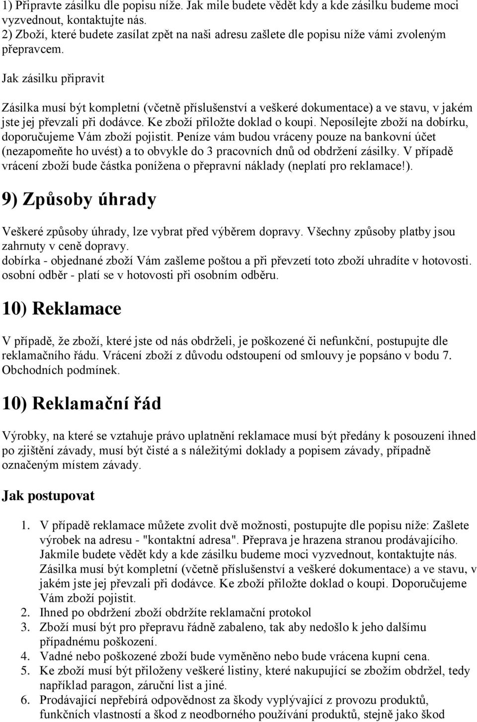 Jak zásilku připravit Zásilka musí být kompletní (včetně příslušenství a veškeré dokumentace) a ve stavu, v jakém jste jej převzali při dodávce. Ke zboží přiložte doklad o koupi.