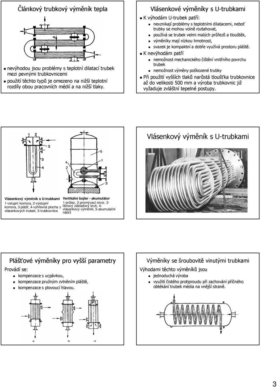Vlásenkové výměníky s U-trubkami K výhodám U-trubek patří: nevznikají problémy s teplotními dilatacemi, neboť trubky se mohou volně roztahovat, používá se trubek velmi malých průřezů a tlouštěk,