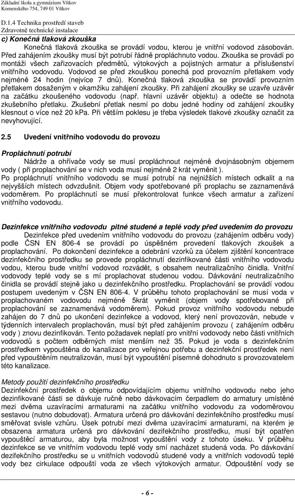 Vodovod se před zkouškou ponechá pod provozním přetlakem vody nejméně 24 hodin (nejvíce 7 dnů). Konečná tlaková zkouška se provádí provozním přetlakem dosaženým v okamžiku zahájení zkoušky.