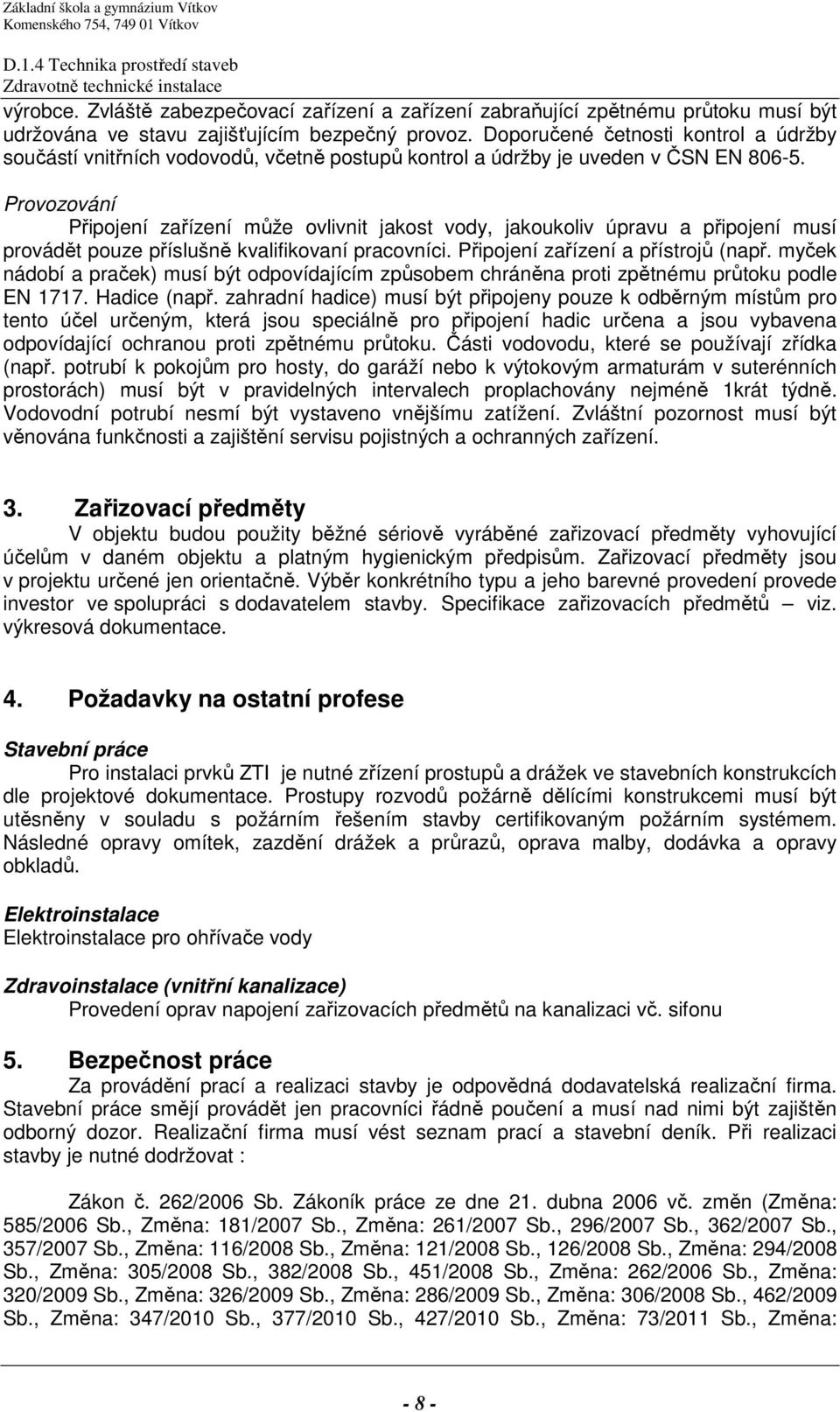 Provozování Připojení zařízení může ovlivnit jakost vody, jakoukoliv úpravu a připojení musí provádět pouze příslušně kvalifikovaní pracovníci. Připojení zařízení a přístrojů (např.