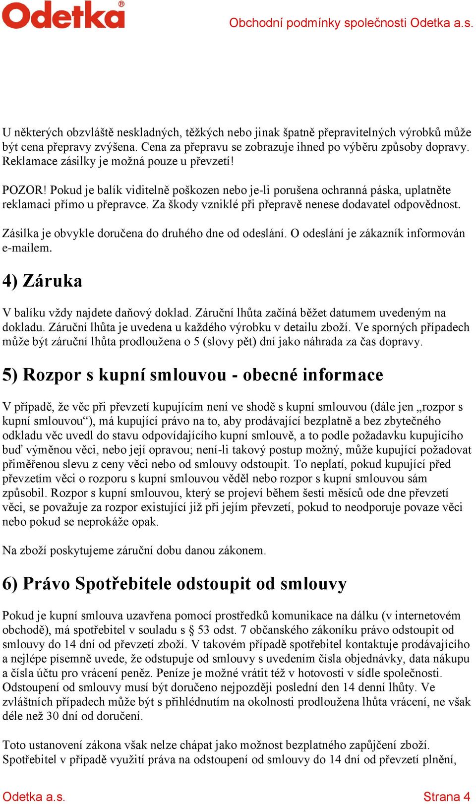 Za škody vzniklé při přepravě nenese dodavatel odpovědnost. Zásilka je obvykle doručena do druhého dne od odeslání. O odeslání je zákazník informován e-mailem.