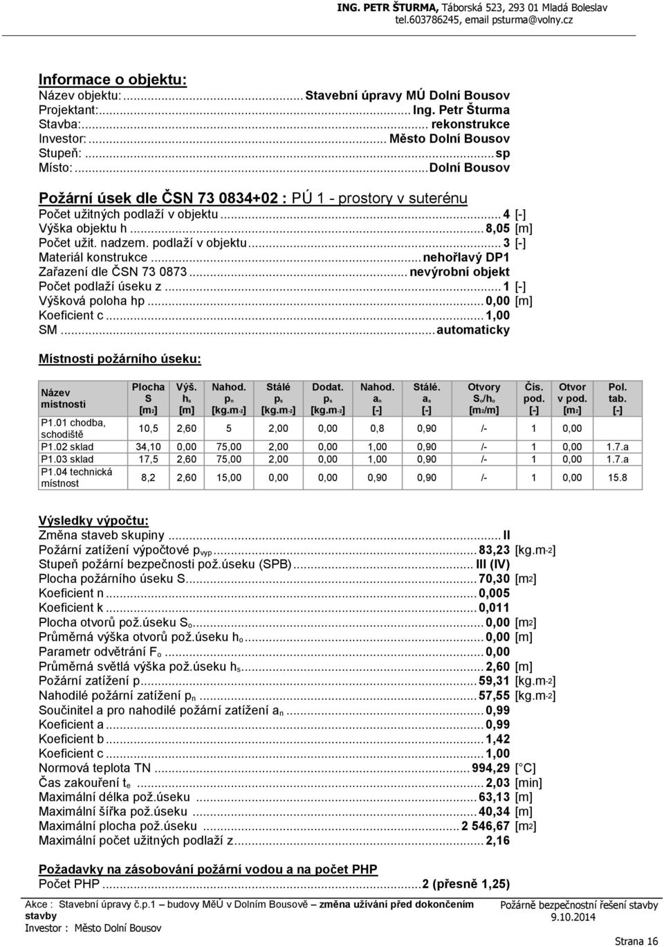 .. nehořlavý DP1 Zařazení dle ČSN 73 0873... nevýrobní objekt Počet podlaží úseku z... 1 [-] Výšková poloha hp... 0,00 Koeficient c... 1,00 SM.