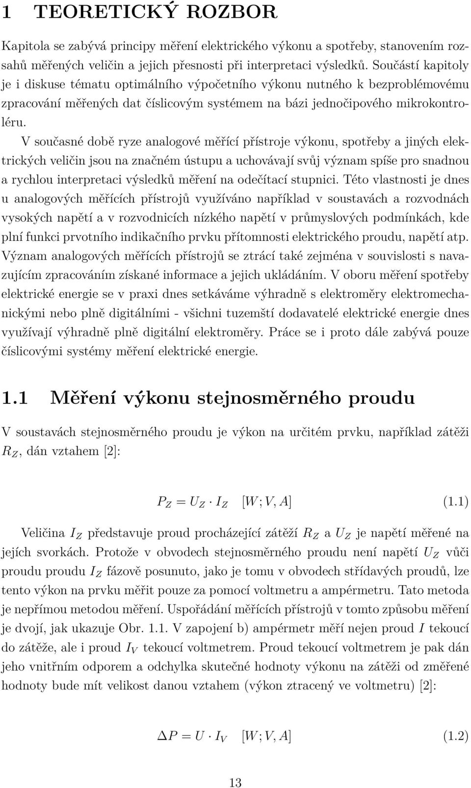 V současné době ryze analogové měřící přístroje výkonu, spotřeby a jiných elektrických veličin jsou na značném ústupu a uchovávají svůj význam spíše pro snadnou a rychlou interpretaci výsledků měření
