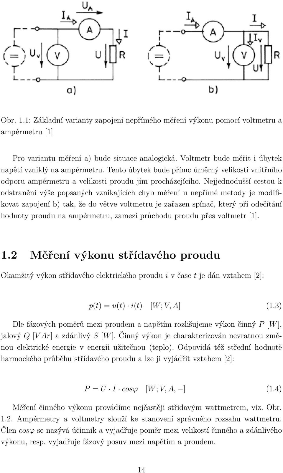 Nejjednodušší cestou k odstranění výše popsaných vznikajících chyb měření u nepřímé metody je modifikovat zapojení b) tak, že do větve voltmetru je zařazen spínač, který při odečítání hodnoty proudu