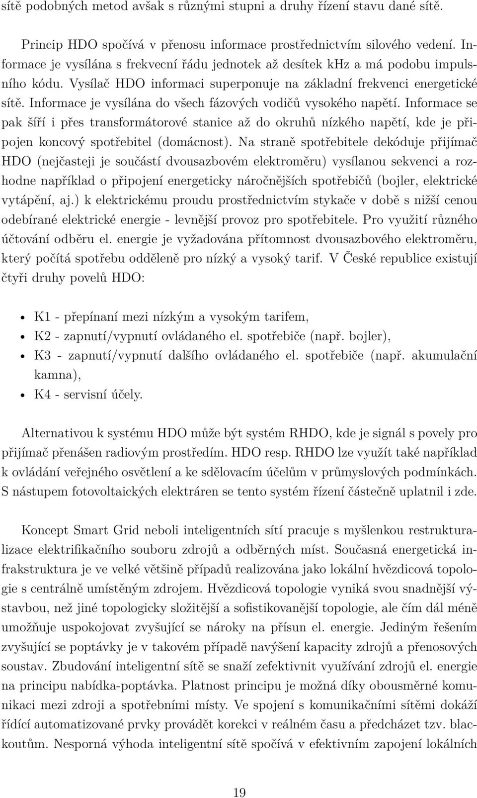 Informace je vysílána do všech fázových vodičů vysokého napětí. Informace se pak šíří i přes transformátorové stanice až do okruhů nízkého napětí, kde je připojen koncový spotřebitel (domácnost).