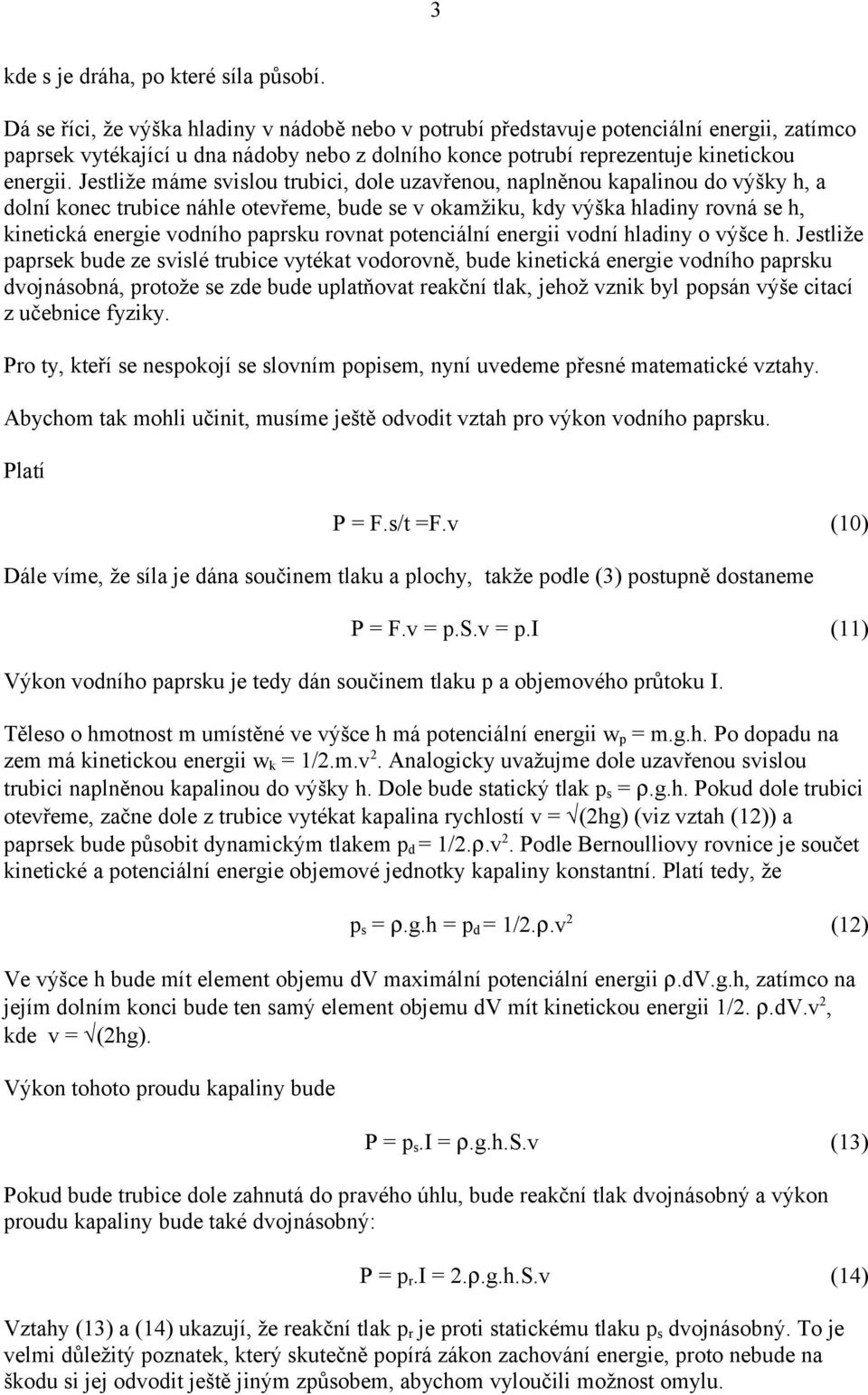 Jestliže máme svislou trubici, dole uzavřenou, naplněnou kapalinou do výšky h, a dolní konec trubice náhle otevřeme, bude se v okamžiku, kdy výška hladiny rovná se h, kinetická energie vodního