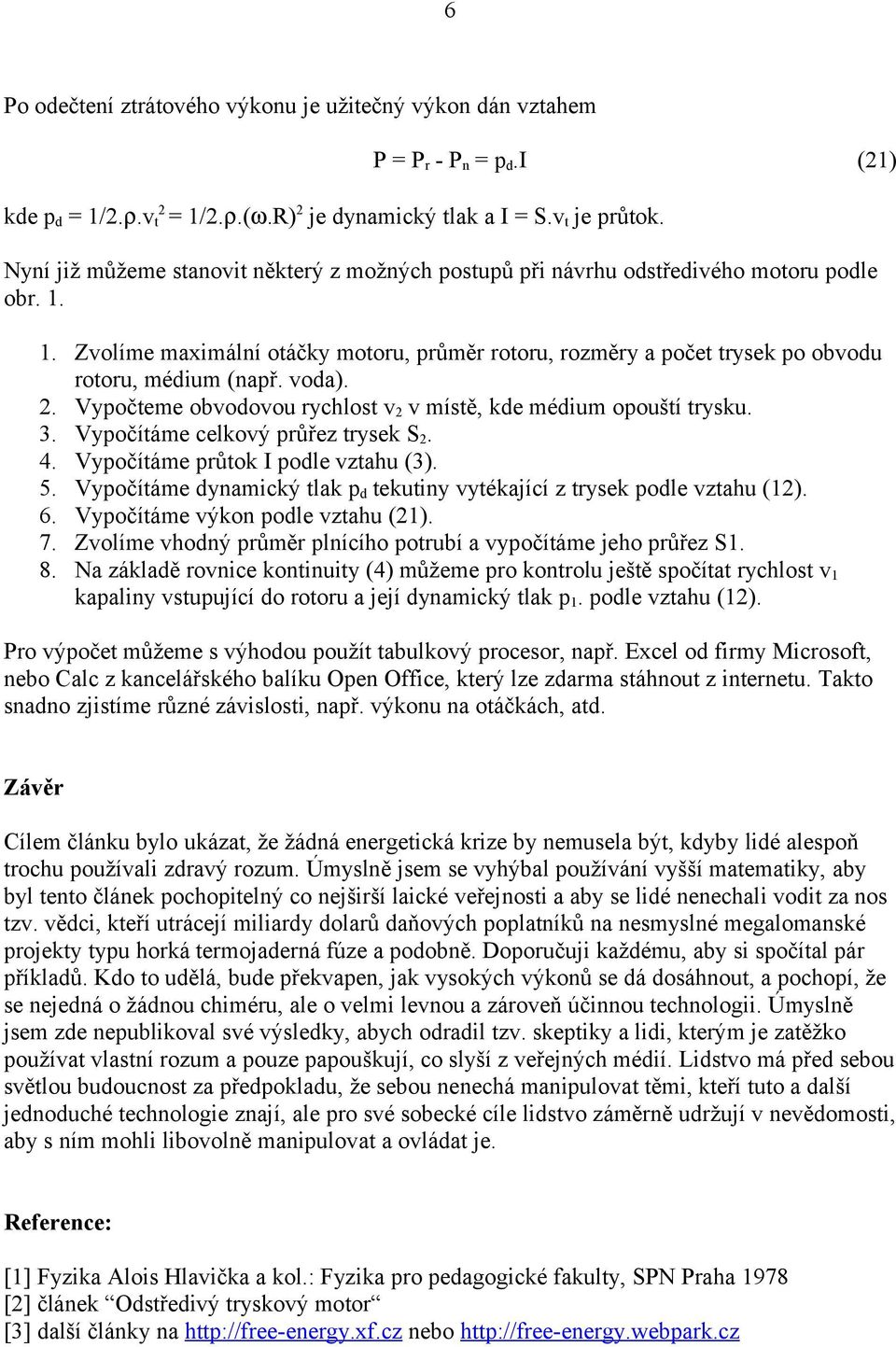 voda). 2. Vypočteme obvodovou rychlost v 2 v místě, kde médium opouští trysku. 3. Vypočítáme celkový průřez trysek S 2. 4. Vypočítáme průtok I podle vztahu (3). 5.