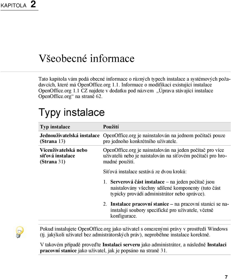 Typy instalace Typ instalace Jednouživatelská instalace (Strana 13) Víceuživatelská nebo síťová instalace (Strana 31) Použití OpenOffice.