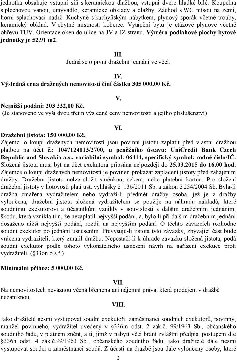 Orientace oken do ulice na JV a JZ stranu. Výměra podlahové plochy bytové jednotky je 52,91 m2. III. Jedná se o první dražební jednání ve věci. IV.