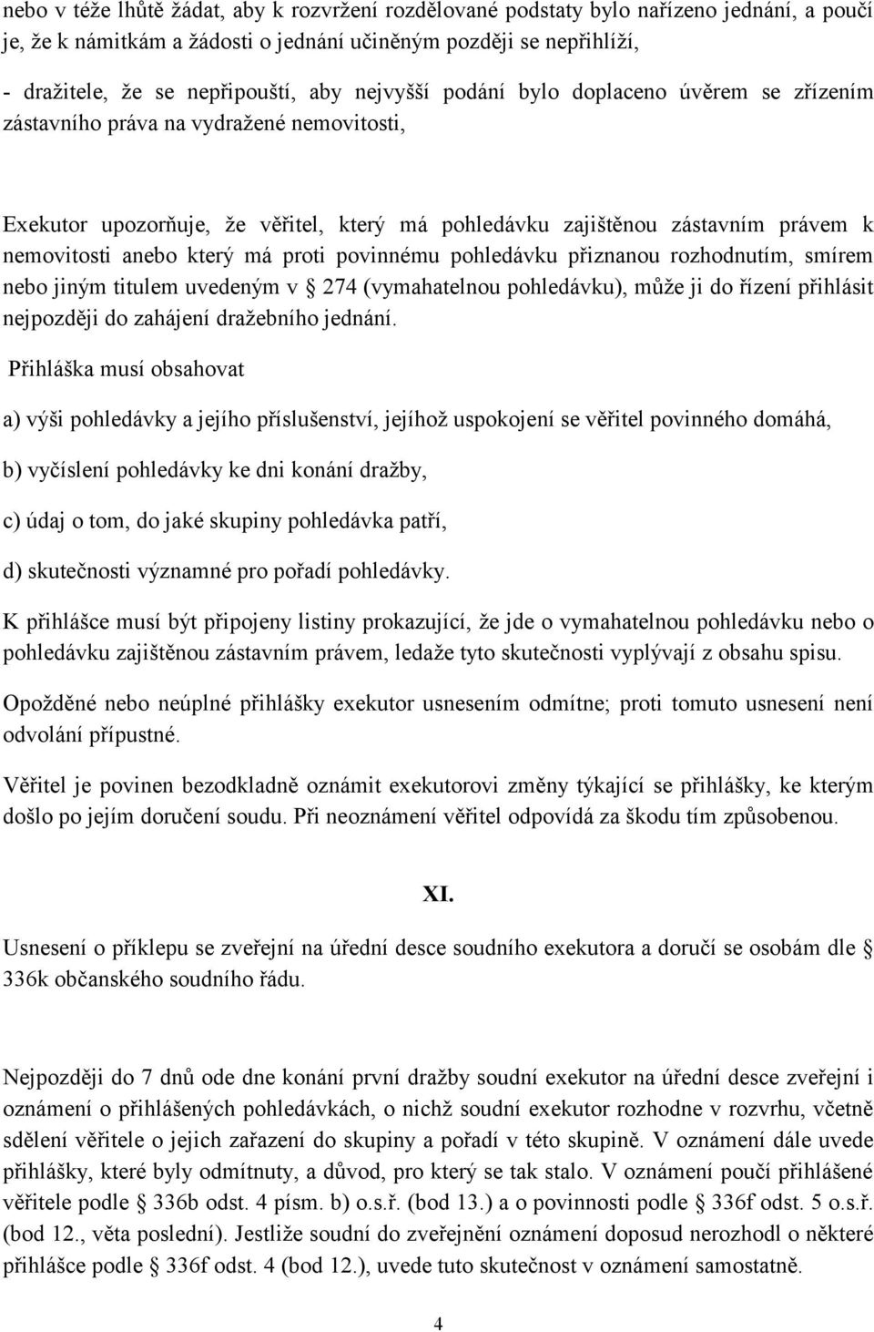 má proti povinnému pohledávku přiznanou rozhodnutím, smírem nebo jiným titulem uvedeným v 274 (vymahatelnou pohledávku), může ji do řízení přihlásit nejpozději do zahájení dražebního jednání.