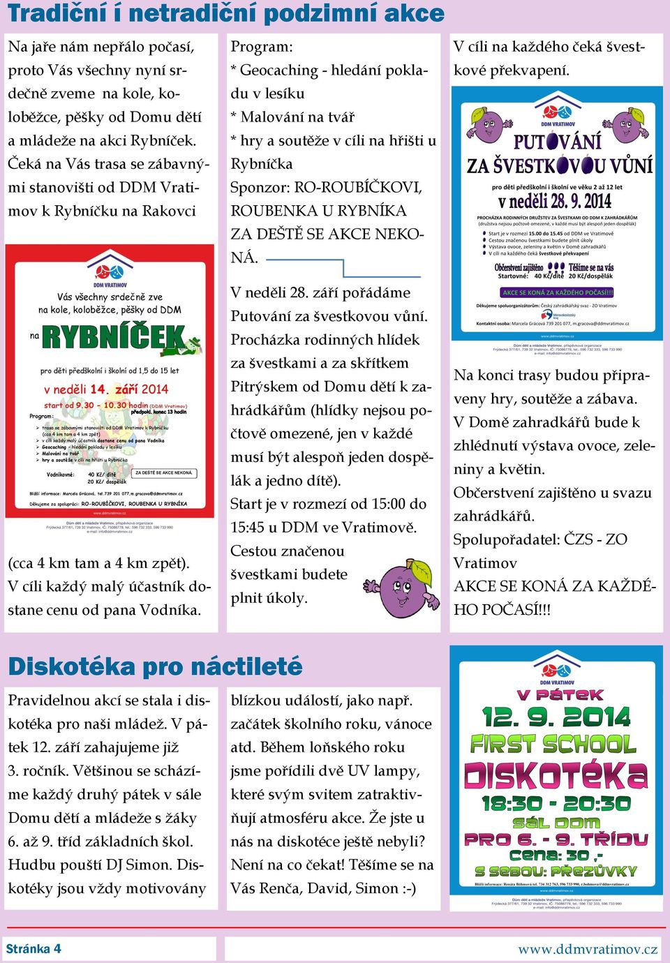 Program: * Geocaching - hledání pokladu v lesíku * Malování na tvář * hry a soutěže v cíli na hřišti u Rybníčka Sponzor: RO-ROUBÍČKOVI, ROUBENKA U RYBNÍKA ZA DEŠTĚ SE AKCE NEKO- NÁ. V neděli 28.