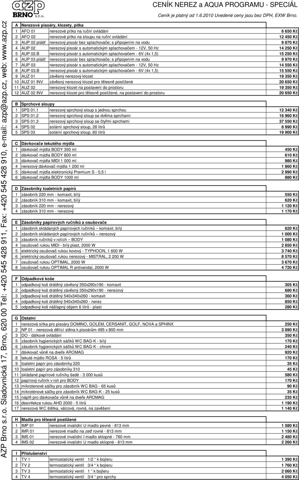 cz A Nerezové pisoáry, klozety, pítka 1 AFO 01 nerezové pítko na runí ovládání 6 650 K 2 AFO 02 nerezové pítko na sloupu na runí ovládání 12 450 K 3 AUP 02 pláš nerezový pisoár bez splachovae; s