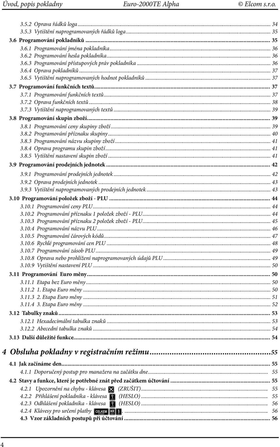 .. 37 3.7.1 Programování funkčních textů... 37 3.7.2 Oprava funkčních textů... 38 3.7.3 Vytištění naprogramovaných textů...39 3.8 Programování skupin zboží... 39 3.8.1 Programování ceny skupiny zboží.
