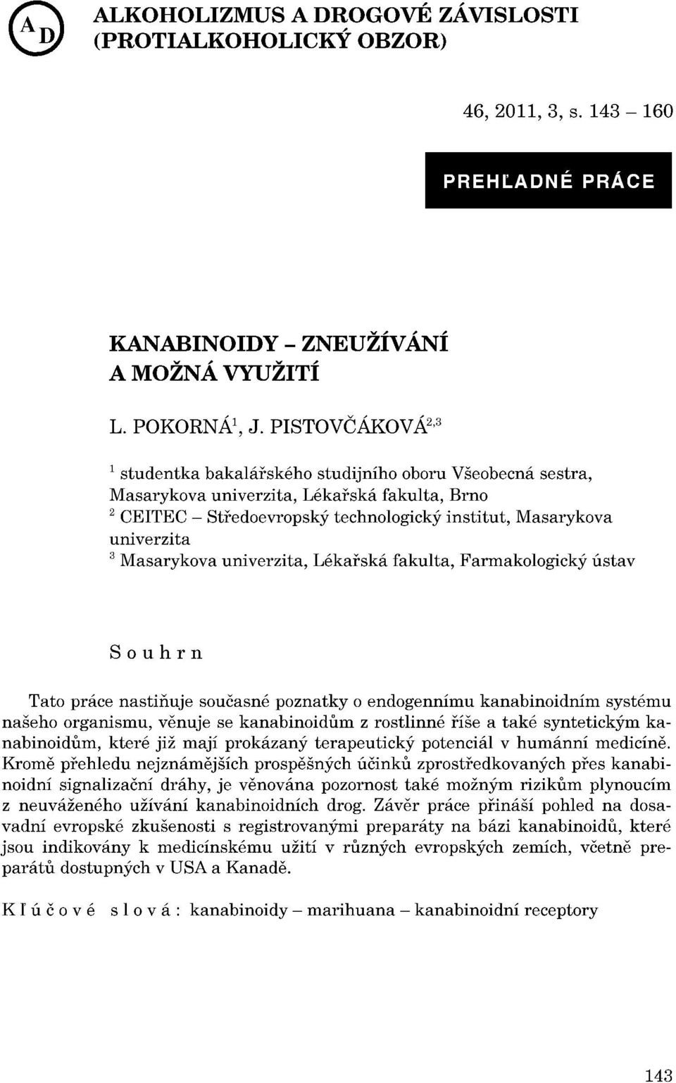 Masarykova univerzita, Lékarská fakulta, Farmakologický ústav Souhrn Tato práce nastiňuje současné poznatky o endogennímu kanabinoidním systému našeho organismu, venuje se kanabinoidum z rostlinné
