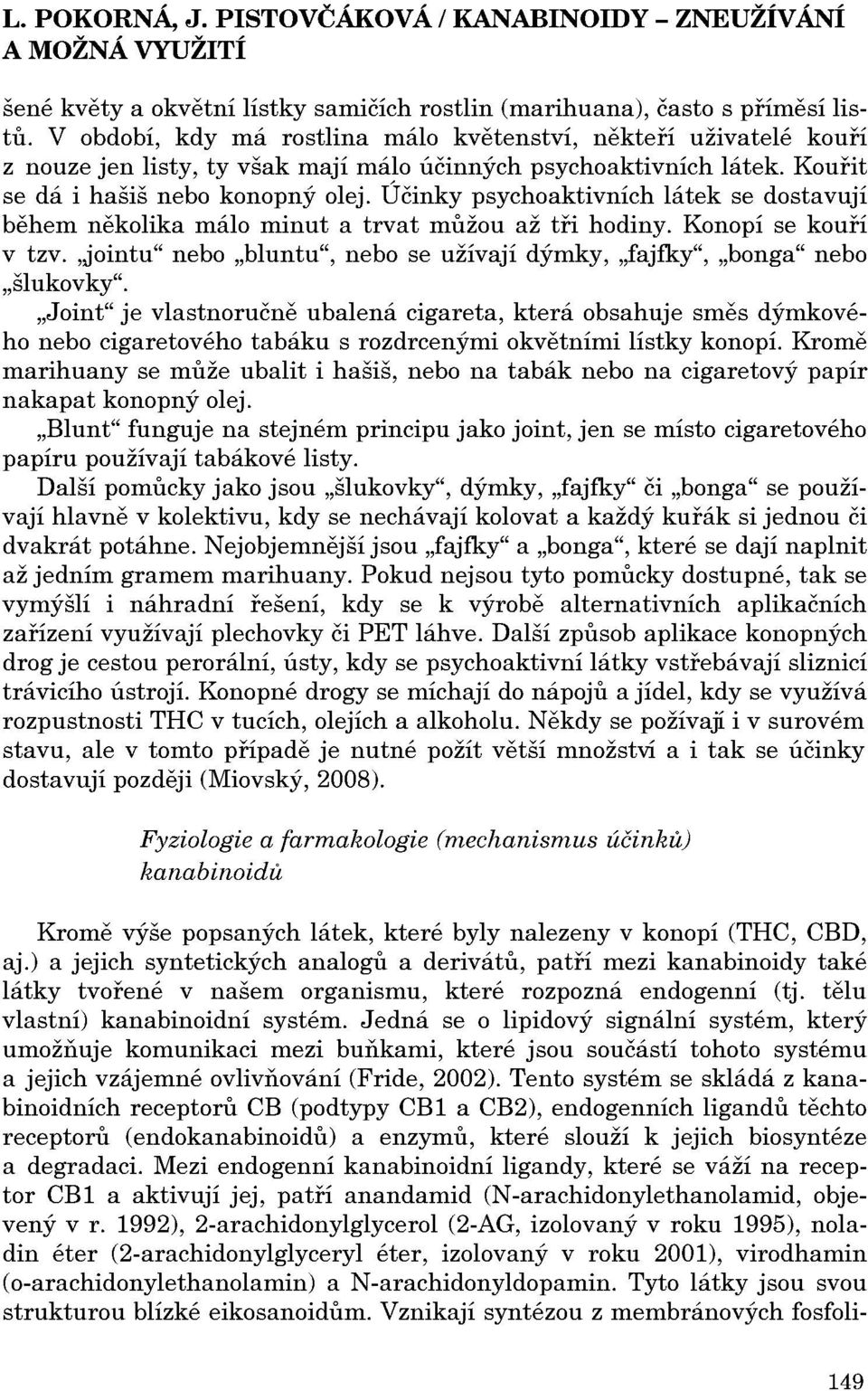 Účinky psychoaktivních látek se dostavují behem nekolika málo minut a trvat mužou až th hodiny. Konopí se kourí v tzv.,jointu" nebo "bluntu", nebo se užívají dýmky, "fajfky", "bonga" nebo "šlukovky".