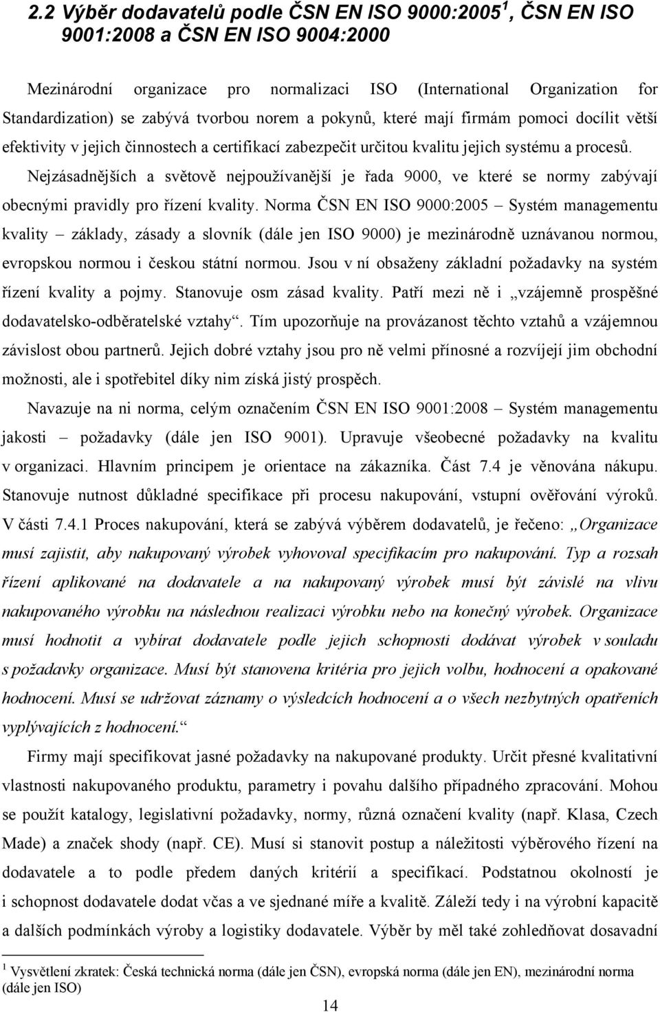 Nejzásadnějších a světově nejpoužívanější je řada 9000, ve které se normy zabývají obecnými pravidly pro řízení kvality.