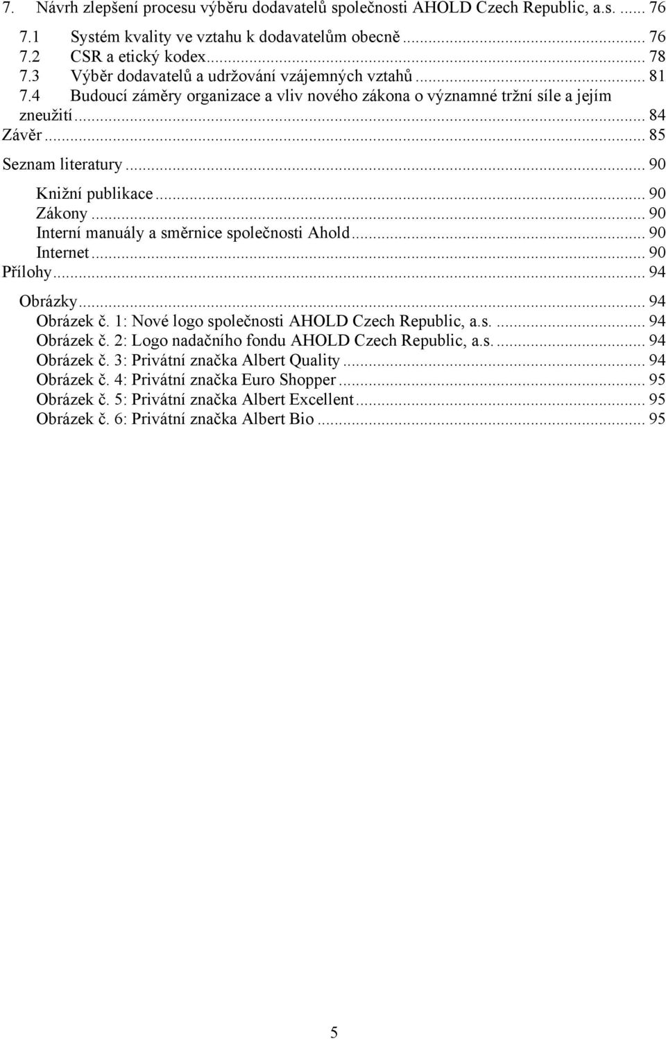 .. 90 Knižní publikace... 90 Zákony... 90 Interní manuály a směrnice společnosti Ahold... 90 Internet... 90 Přílohy... 94 Obrázky... 94 Obrázek č. 1: Nové logo společnosti AHOLD Czech Republic, a.s.... 94 Obrázek č. 2: Logo nadačního fondu AHOLD Czech Republic, a.