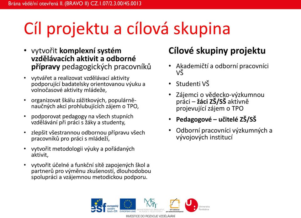 zlepšit všestrannou odbornou přípravu všech pracovníků pro práci s mládeží, vytvořit metodologii výuky a pořádaných aktivit, vytvořit účelné a funkční sítě zapojených škol a partnerů pro výměnu