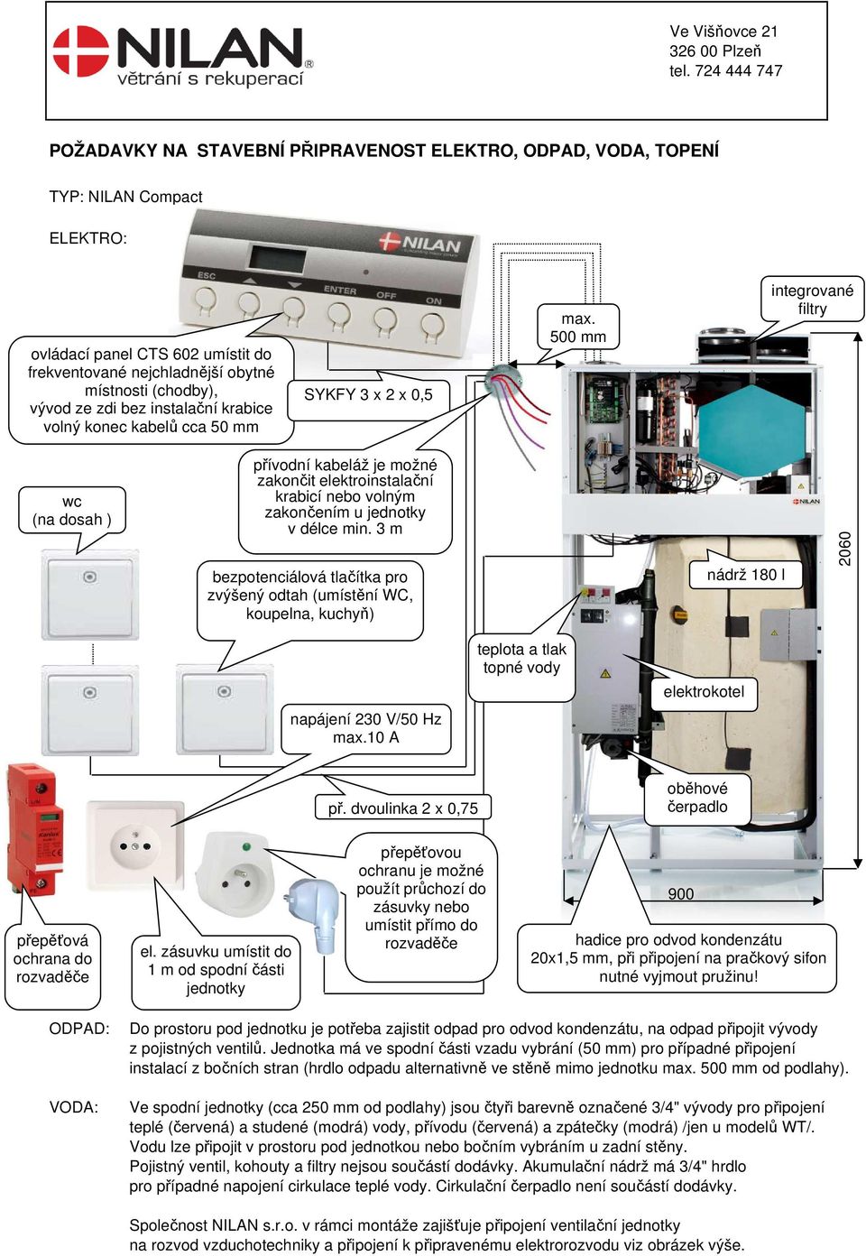 3 m bezpotenciálová tlačítka pro zvýšený odtah (umístění WC, koupelna, kuchyň) nádrž 180 l 2060 napájení 230 V/50 Hz max.10 A teplota a tlak topné vody elektrokotel př.