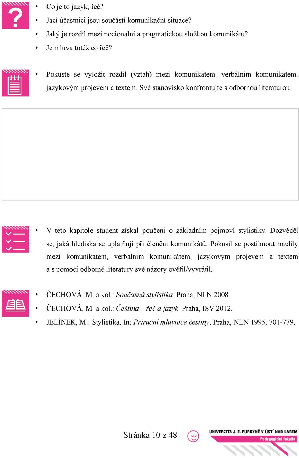 V této kapitole student získal poučení o základním pojmoví stylistiky. Dozvěděl se, jaká hlediska se uplatňují při členění komunikátů.