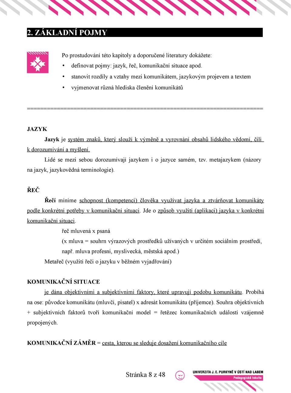 Jazyk je systém znaků, který slouží k výměně a vyrovnání obsahů lidského vědomí, čili k dorozumívání a myšlení. Lidé se mezi sebou dorozumívají jazykem i o jazyce samém, tzv.