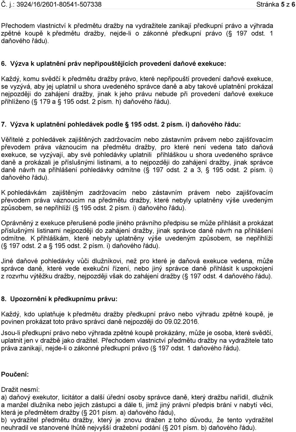 Výzva k uplatnění práv nepřipouštějících provedení daňové exekuce: Každý, komu svědčí k předmětu dražby právo, které nepřipouští provedení daňové exekuce, se vyzývá, aby jej uplatnil u shora