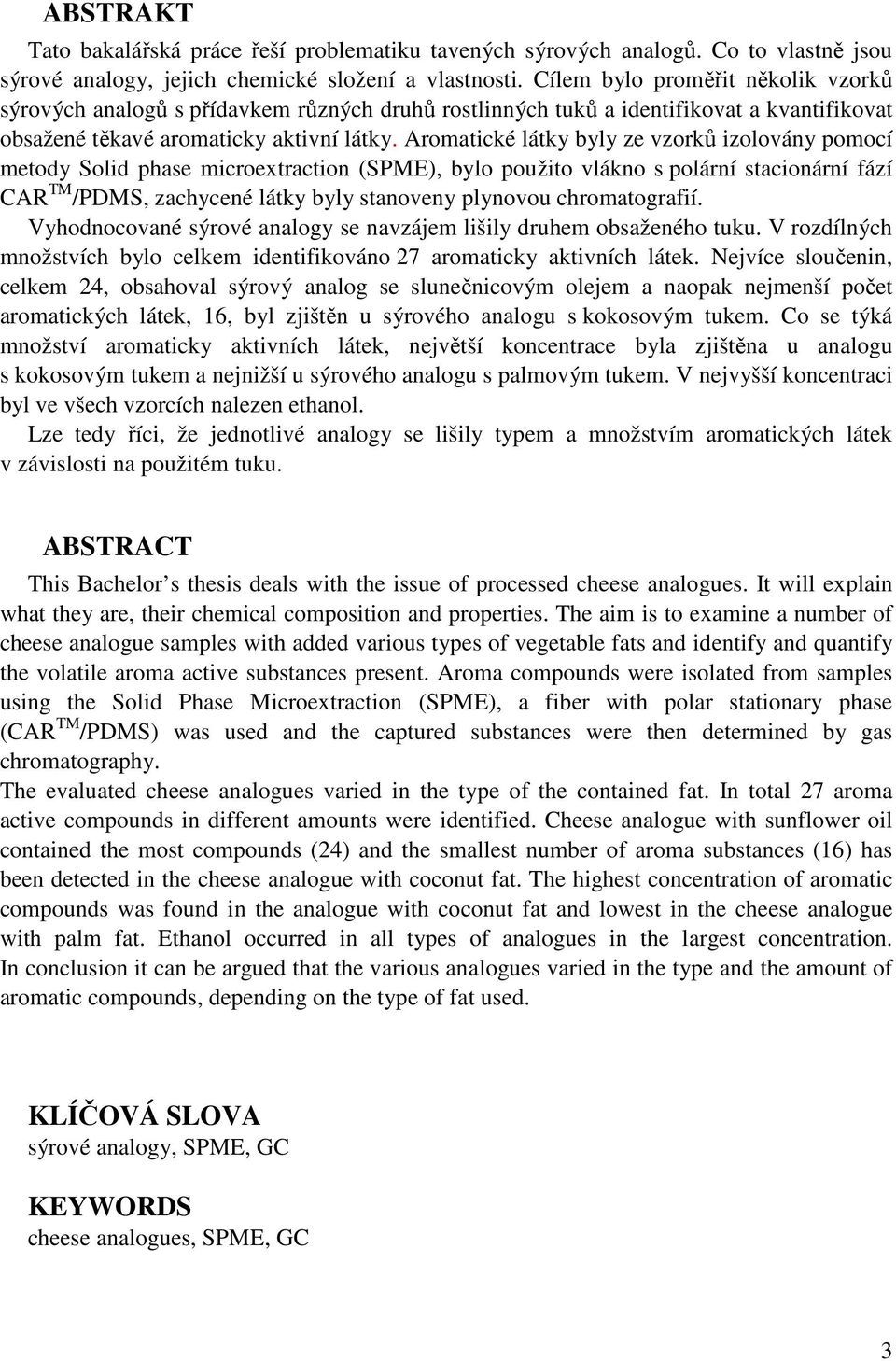 Aromatické látky byly ze vzorků izolovány pomocí metody Solid phase microextraction (SPME), bylo použito vlákno s polární stacionární fází CAR TM /PDMS, zachycené látky byly stanoveny plynovou