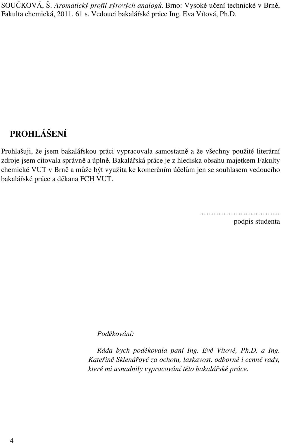 Bakalářská práce je z hlediska obsahu majetkem Fakulty chemické VUT v Brně a může být využita ke komerčním účelům jen se souhlasem vedoucího bakalářské práce a děkana FCH