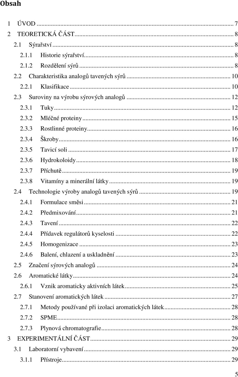.. 18 2.3.7 Příchutě... 19 2.3.8 Vitamíny a minerální látky... 19 2.4 Technologie výroby analogů tavených sýrů... 19 2.4.1 Formulace směsi... 21 2.4.2 Předmixování... 21 2.4.3 Tavení... 22 2.4.4 Přídavek regulátorů kyselosti.