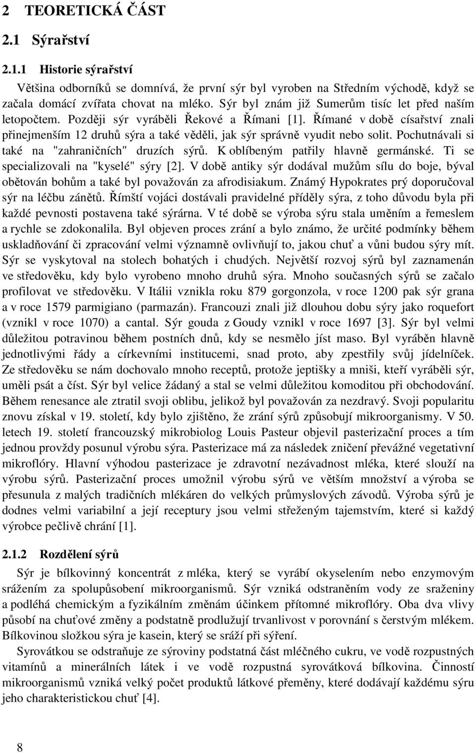 Římané v době císařství znali přinejmenším 12 druhů sýra a také věděli, jak sýr správně vyudit nebo solit. Pochutnávali si také na "zahraničních" druzích sýrů. K oblíbeným patřily hlavně germánské.