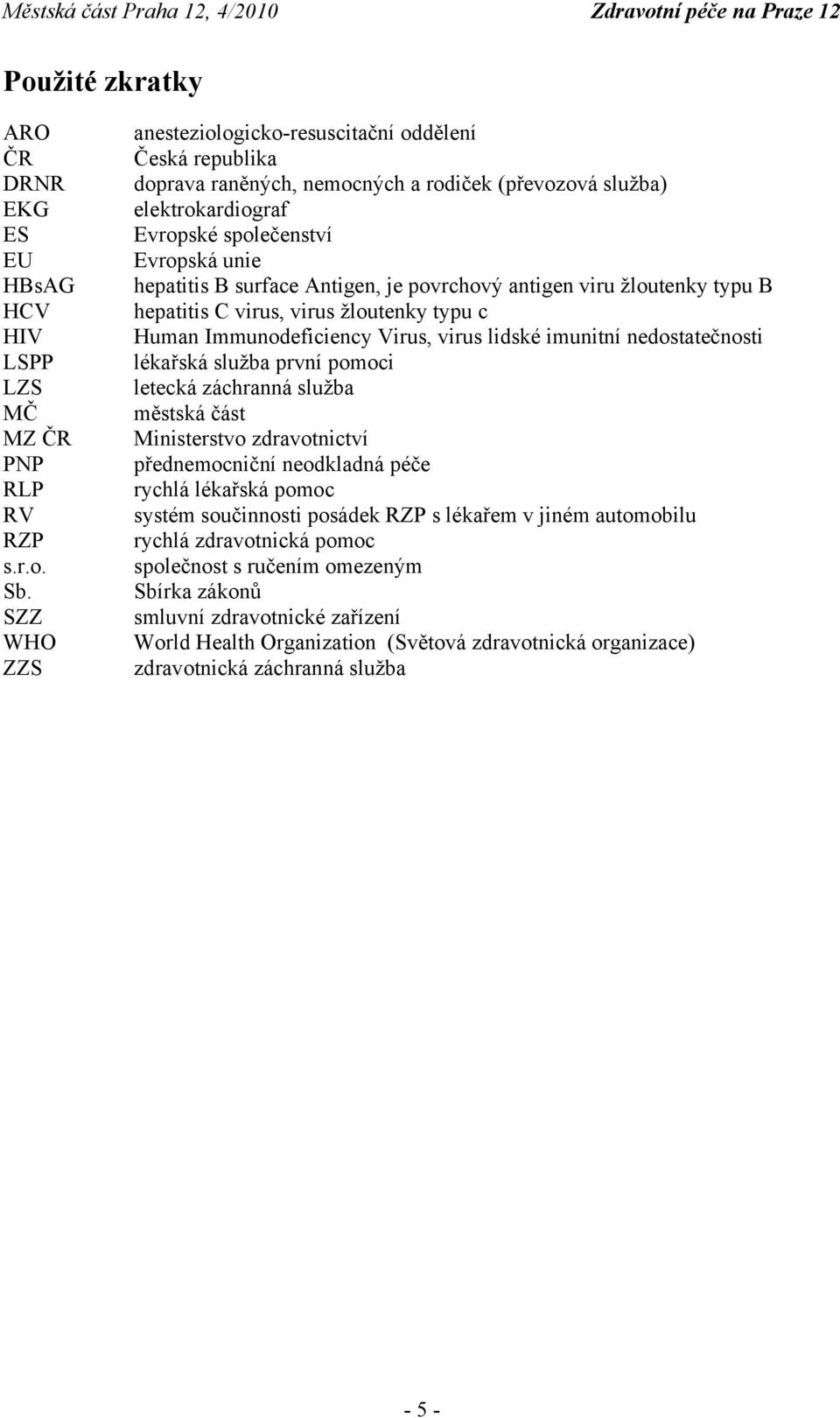 Antigen, je povrchový antigen viru žloutenky typu B hepatitis C virus, virus žloutenky typu c Human Immunodeficiency Virus, virus lidské imunitní nedostatečnosti lékařská služba první pomoci letecká