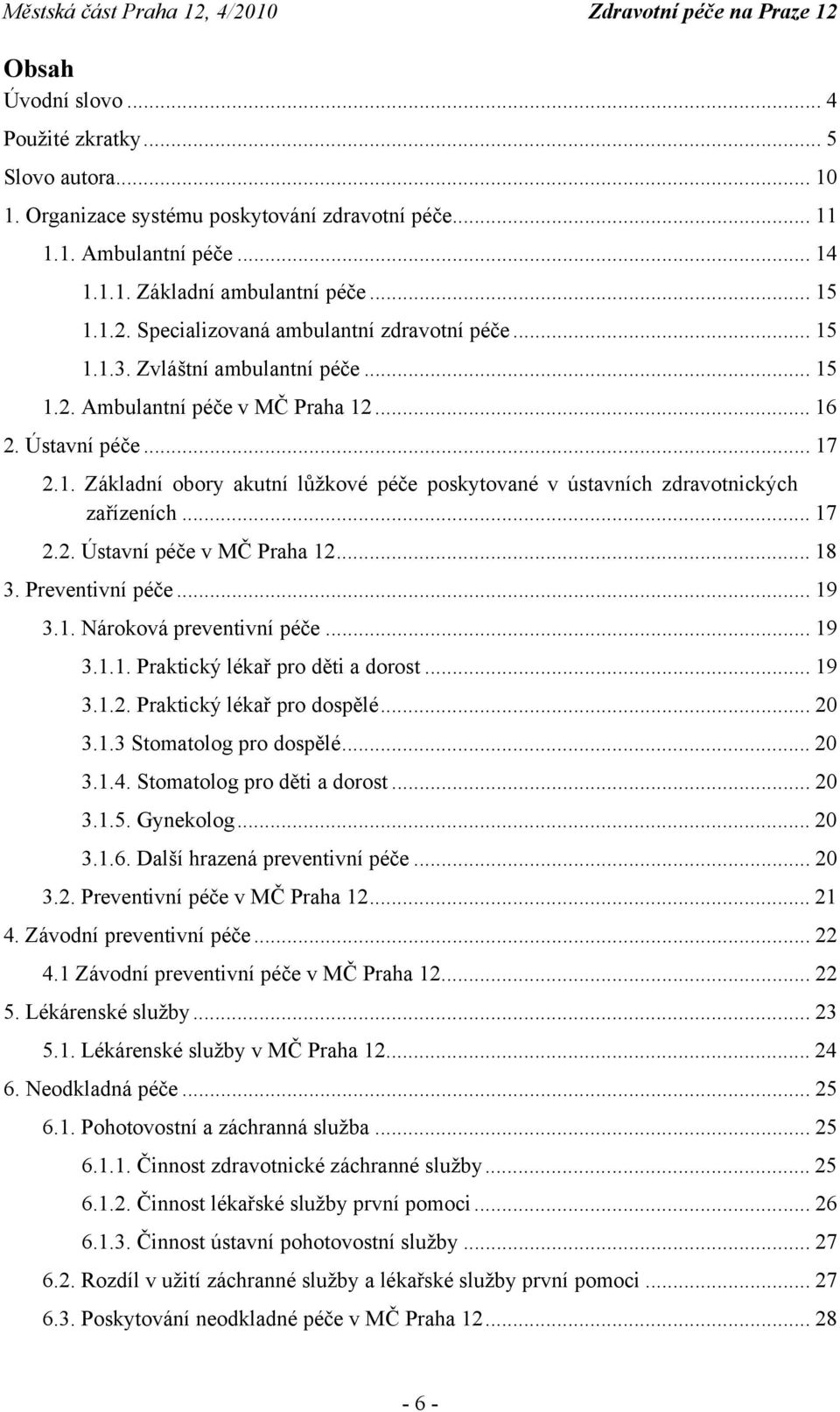 .. 17 2.2. Ústavní péče v MČ Praha 12... 18 3. Preventivní péče... 19 3.1. Nároková preventivní péče... 19 3.1.1. Praktický lékař pro děti a dorost... 19 3.1.2. Praktický lékař pro dospělé... 20 3.1.3 Stomatolog pro dospělé.