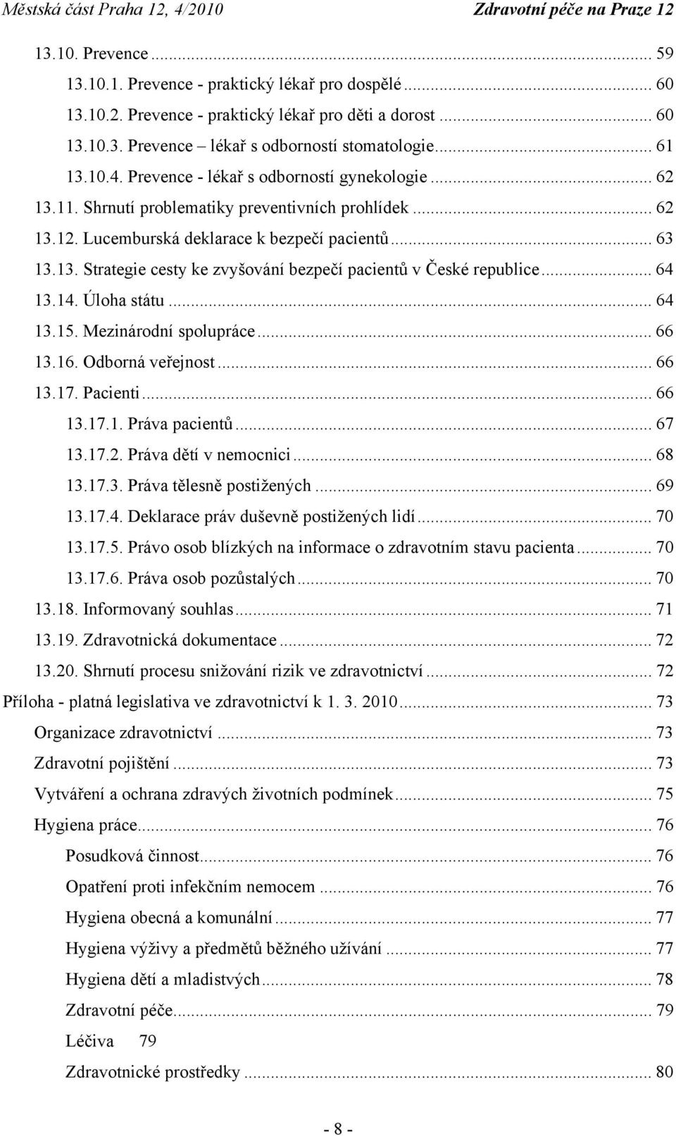 .. 64 13.14. Úloha státu... 64 13.15. Mezinárodní spolupráce... 66 13.16. Odborná veřejnost... 66 13.17. Pacienti... 66 13.17.1. Práva pacientů... 67 13.17.2. Práva dětí v nemocnici... 68 13.17.3. Práva tělesně postižených.